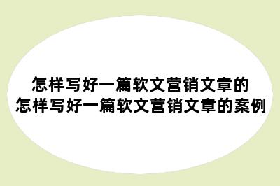 怎样写好一篇软文营销文章的 怎样写好一篇软文营销文章的案例